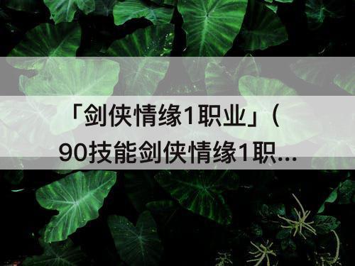 「剑侠情缘1职业」(90技能剑侠情缘1职业选择)