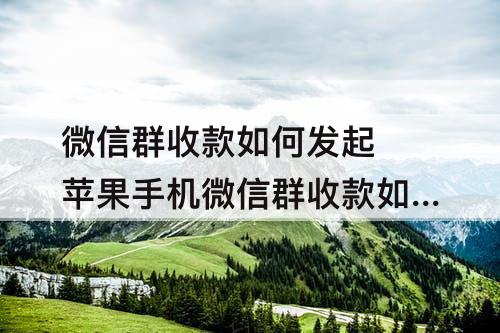 微信群收款如何发起 苹果手机微信群收款如何发起