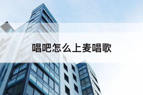 唱吧怎么上麦唱歌