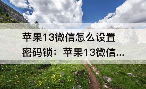 苹果13微信怎么设置密码锁：苹果13微信怎么设置密码锁不让别人打开