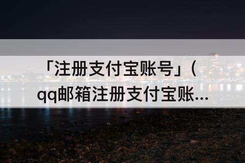 「注册支付宝账号」(qq邮箱注册支付宝账号不存在)