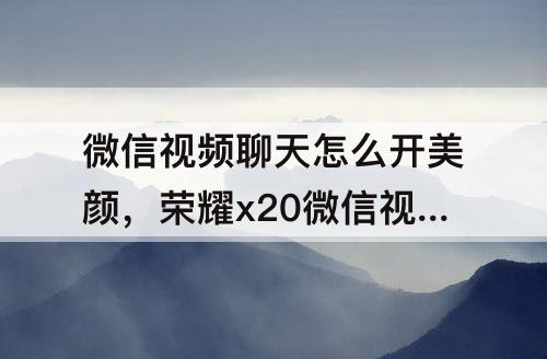 微信视频聊天怎么开美颜，荣耀x20微信视频聊天怎么开美颜