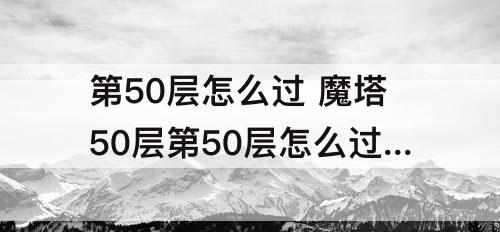 第50层怎么过 魔塔50层第50层怎么过去