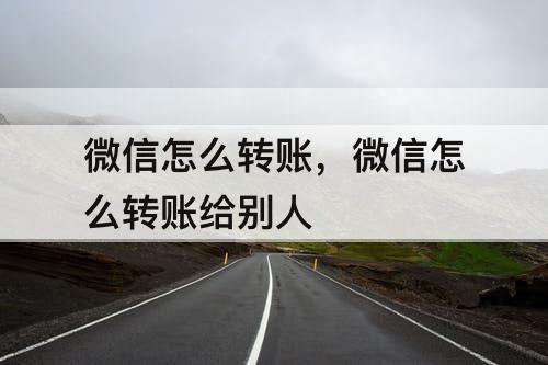 微信怎么转账，微信怎么转账给别人