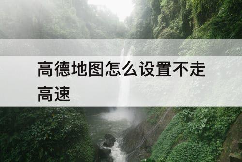 高德地图怎么设置不走高速