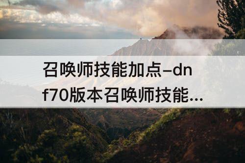 召唤师技能加点-dnf70版本召唤师技能加点