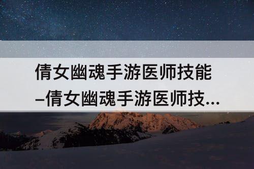 倩女幽魂手游医师技能-倩女幽魂手游医师技能加点全攻略技巧