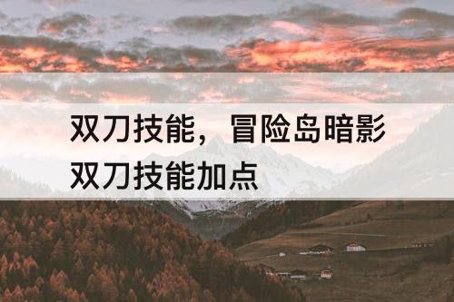 双刀技能，冒险岛暗影双刀技能加点