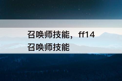 召唤师技能，ff14召唤师技能