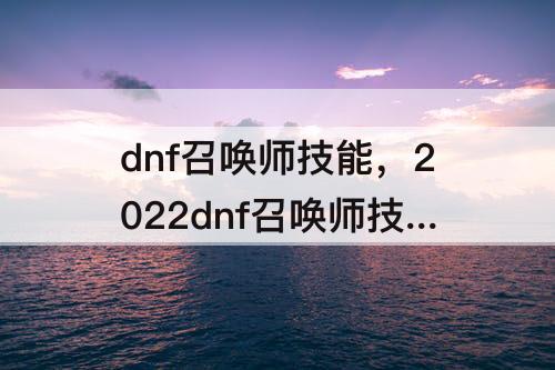 dnf召唤师技能，2022dnf召唤师技能介绍