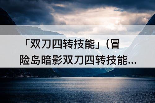「双刀四转技能」(冒险岛暗影双刀四转技能加点)