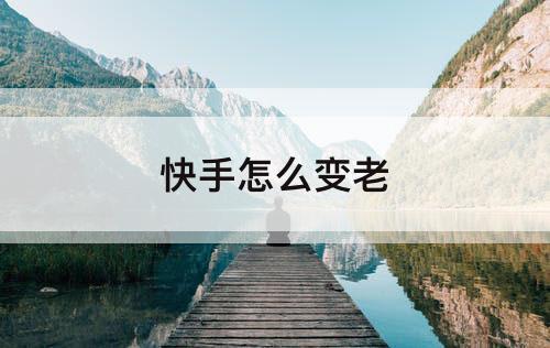 快手怎么变老