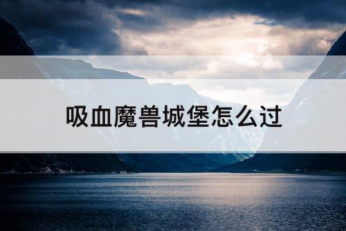 吸血魔兽城堡怎么过