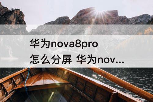 华为nova8pro怎么分屏 华为nova8pro怎么分屏一半一半