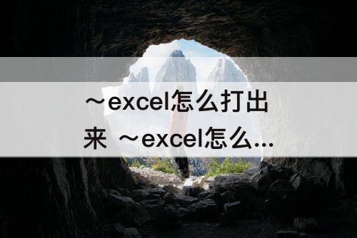 ～excel怎么打出来 ～excel怎么打出来m
