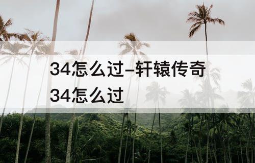 34怎么过-轩辕传奇34怎么过