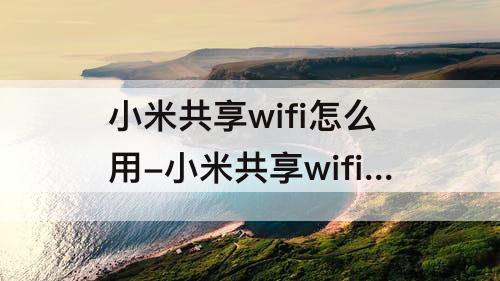 小米共享wifi怎么用-小米共享wifi怎么用网站认证