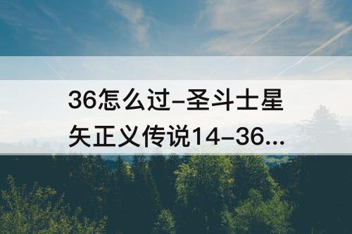 36怎么过-圣斗士星矢正义传说14-36怎么过
