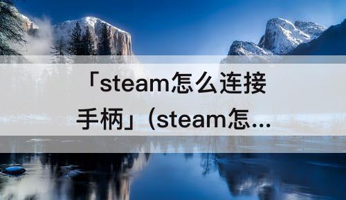 「steam怎么连接手柄」(steam怎么连接手柄ps5)