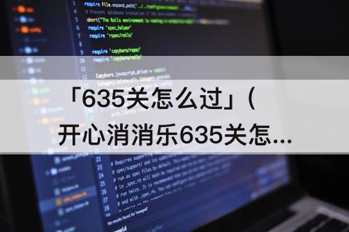 「635关怎么过」(开心消消乐635关怎么过)