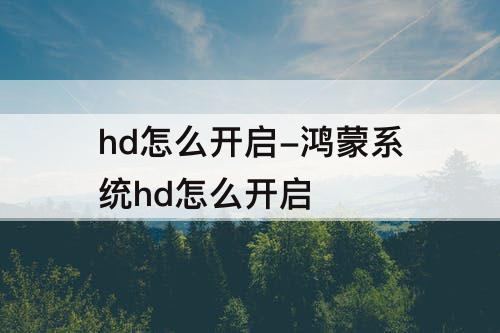hd怎么开启-鸿蒙系统hd怎么开启