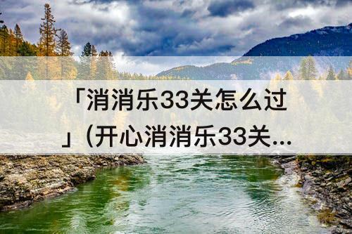「消消乐33关怎么过」(开心消消乐33关怎么过)