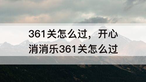 361关怎么过，开心消消乐361关怎么过