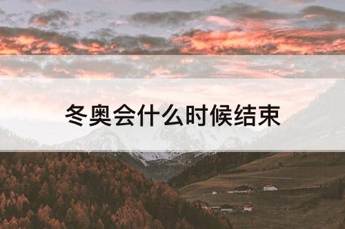 冬奥会什么时候结束