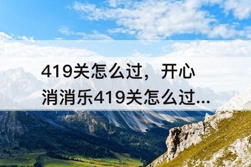 419关怎么过，开心消消乐419关怎么过?