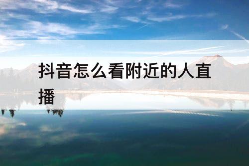 抖音怎么看附近的人直播