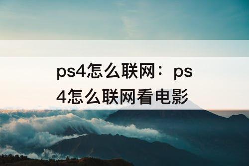 ps4怎么联网：ps4怎么联网看电影