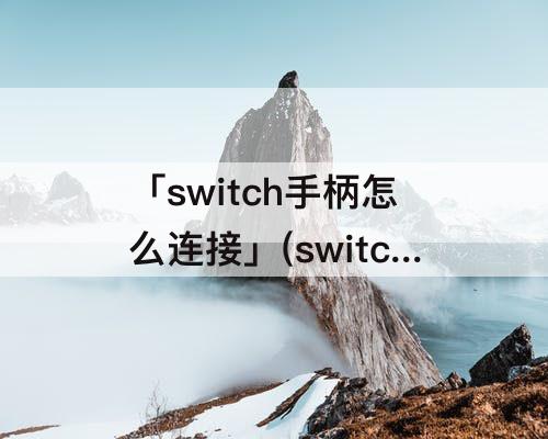「switch手柄怎么连接」(switch手柄怎么连接安卓手机)