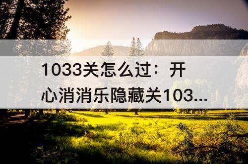 1033关怎么过：开心消消乐隐藏关1033关怎么过