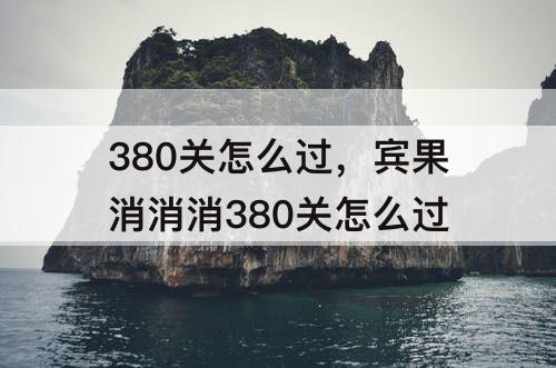 380关怎么过，宾果消消消380关怎么过