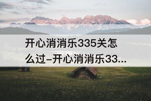 开心消消乐335关怎么过-开心消消乐335关怎么过图解法