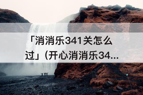 「消消乐341关怎么过」(开心消消乐341关怎么过图解)