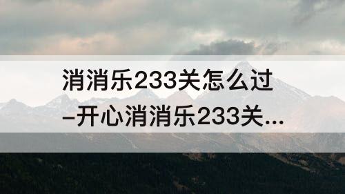 消消乐233关怎么过-开心消消乐233关怎么过关?