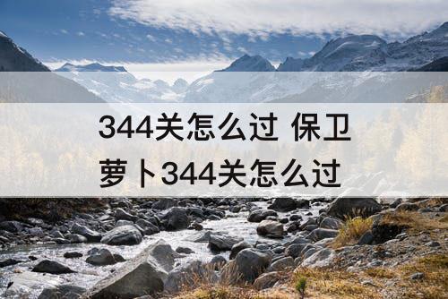 344关怎么过 保卫萝卜344关怎么过