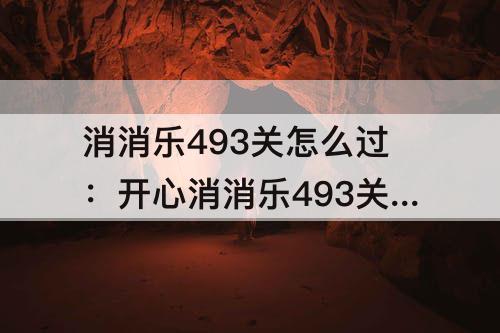 消消乐493关怎么过：开心消消乐493关怎么过