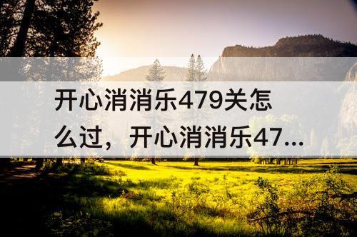 开心消消乐479关怎么过，开心消消乐479关怎么过图解