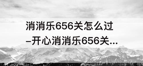消消乐656关怎么过-开心消消乐656关怎么过视频