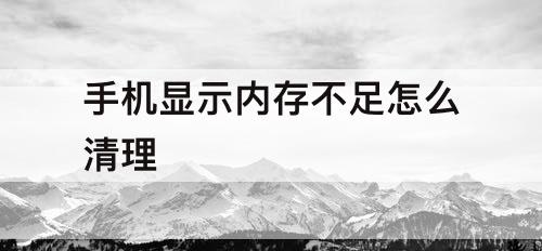 手机显示内存不足怎么清理