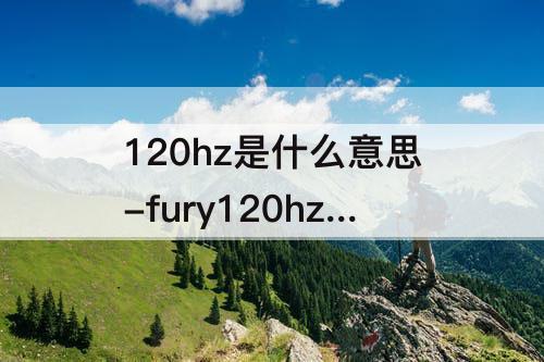 120hz是什么意思-fury120hz是什么意思
