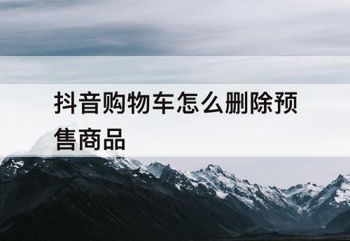 抖音购物车怎么删除预售商品