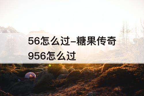 56怎么过-糖果传奇956怎么过