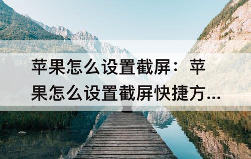 苹果怎么设置截屏：苹果怎么设置截屏快捷方式