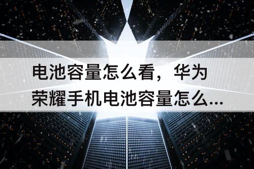 电池容量怎么看，华为荣耀手机电池容量怎么看