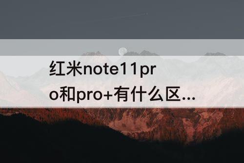 红米note11pro和pro+有什么区别