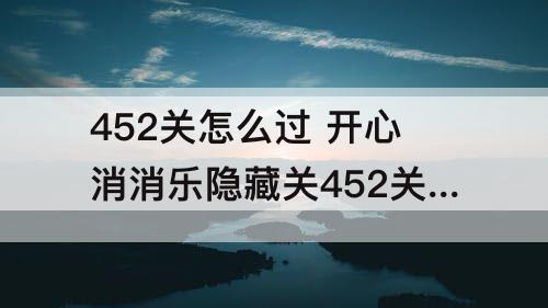 452关怎么过 开心消消乐隐藏关452关怎么过视频教程