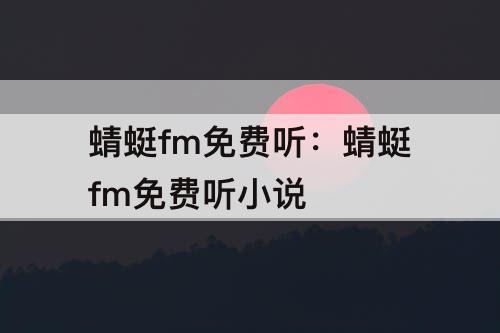 蜻蜓fm免费听：蜻蜓fm免费听小说